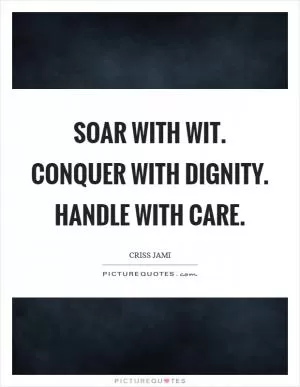 Soar with wit. Conquer with dignity. Handle with care Picture Quote #1