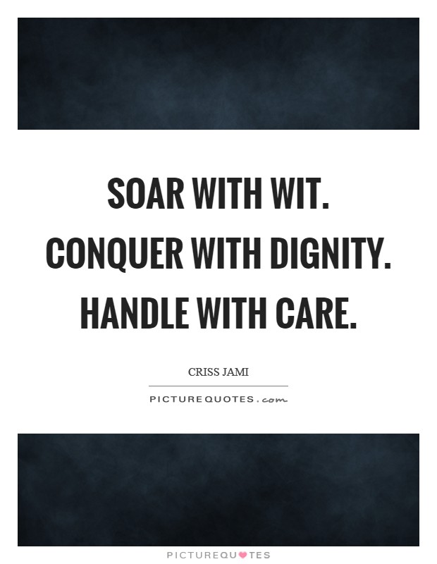 Soar with wit. Conquer with dignity. Handle with care. Picture Quote #1