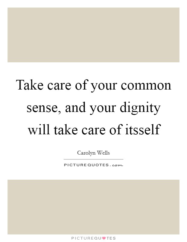 Take care of your common sense, and your dignity will take care of itsself Picture Quote #1