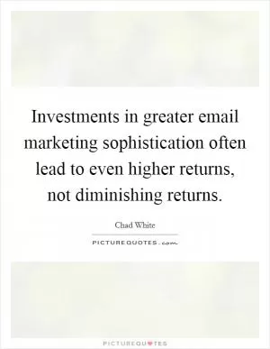Investments in greater email marketing sophistication often lead to even higher returns, not diminishing returns Picture Quote #1