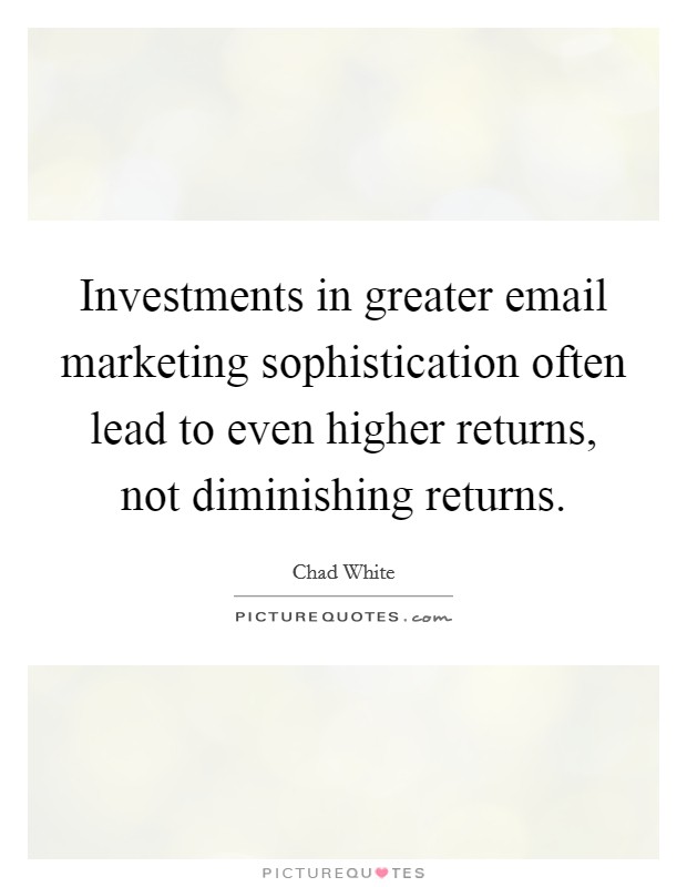 Investments in greater email marketing sophistication often lead to even higher returns, not diminishing returns. Picture Quote #1