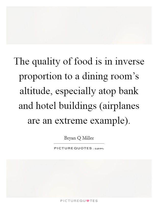 The quality of food is in inverse proportion to a dining room's altitude, especially atop bank and hotel buildings (airplanes are an extreme example). Picture Quote #1