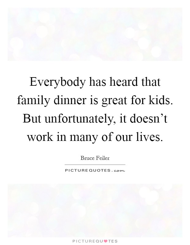 Everybody has heard that family dinner is great for kids. But unfortunately, it doesn't work in many of our lives. Picture Quote #1