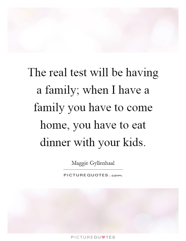 The real test will be having a family; when I have a family you have to come home, you have to eat dinner with your kids Picture Quote #1