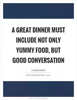 A great dinner must include not only yummy food, but good conversation Picture Quote #1