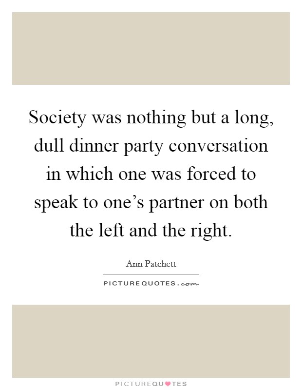 Society was nothing but a long, dull dinner party conversation in which one was forced to speak to one's partner on both the left and the right. Picture Quote #1