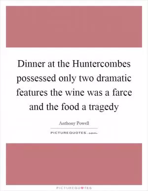 Dinner at the Huntercombes possessed only two dramatic features the wine was a farce and the food a tragedy Picture Quote #1