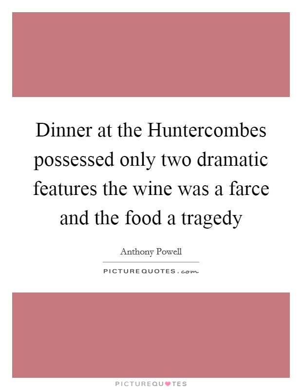 Dinner at the Huntercombes possessed only two dramatic features the wine was a farce and the food a tragedy Picture Quote #1