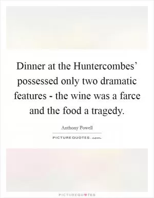 Dinner at the Huntercombes’ possessed only two dramatic features - the wine was a farce and the food a tragedy Picture Quote #1