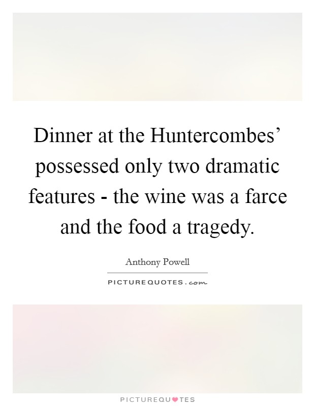 Dinner at the Huntercombes' possessed only two dramatic features - the wine was a farce and the food a tragedy. Picture Quote #1