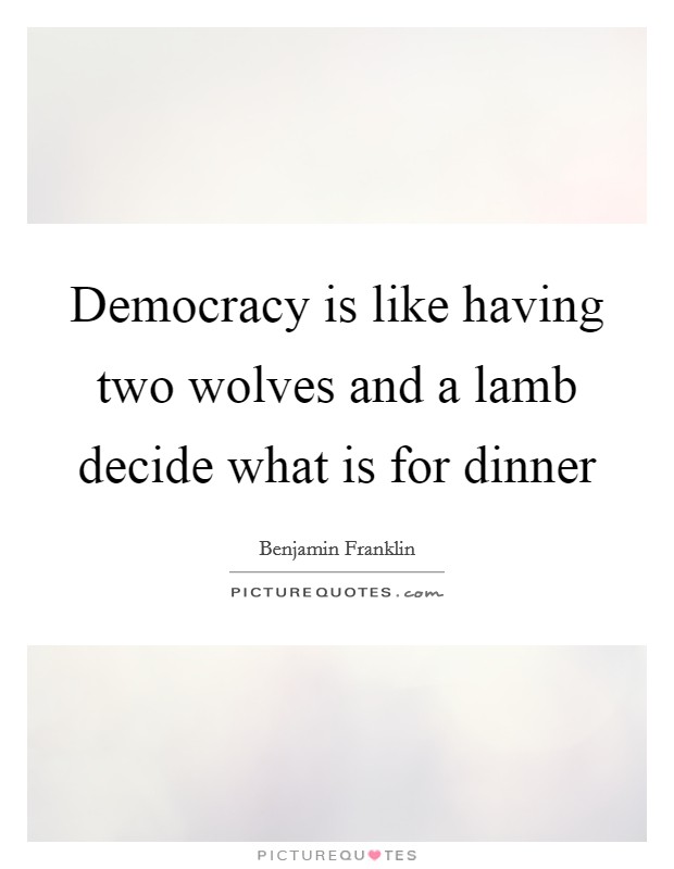 Democracy is like having two wolves and a lamb decide what is for dinner Picture Quote #1