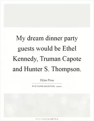 My dream dinner party guests would be Ethel Kennedy, Truman Capote and Hunter S. Thompson Picture Quote #1