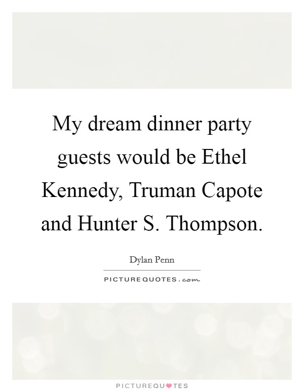 My dream dinner party guests would be Ethel Kennedy, Truman Capote and Hunter S. Thompson. Picture Quote #1