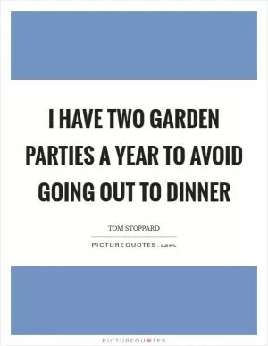 I have two garden parties a year to avoid going out to dinner Picture Quote #1