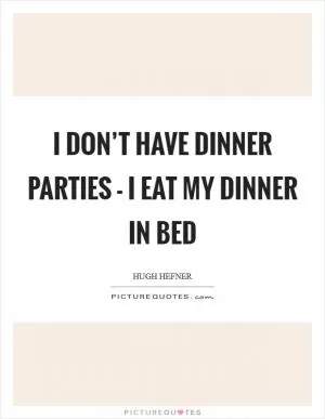 I don’t have dinner parties - I eat my dinner in bed Picture Quote #1
