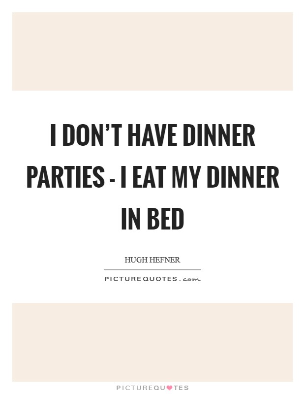 I don't have dinner parties - I eat my dinner in bed Picture Quote #1