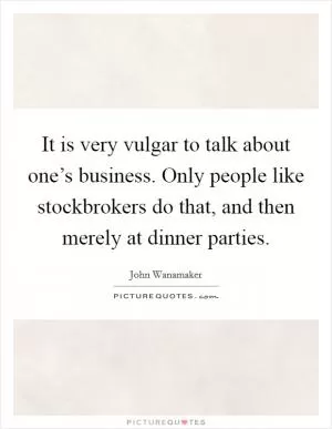It is very vulgar to talk about one’s business. Only people like stockbrokers do that, and then merely at dinner parties Picture Quote #1