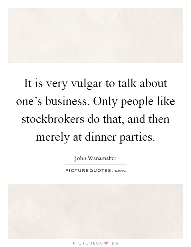 It is very vulgar to talk about one's business. Only people like stockbrokers do that, and then merely at dinner parties. Picture Quote #1