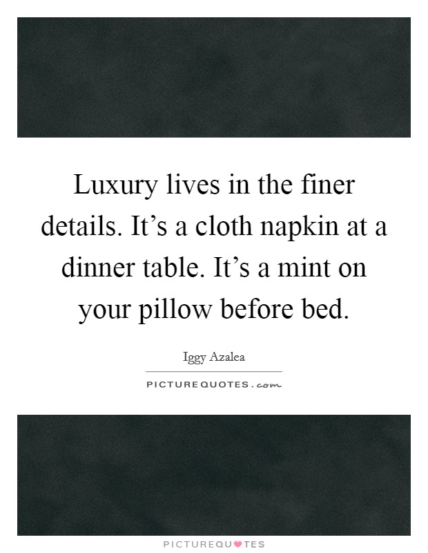 Luxury lives in the finer details. It's a cloth napkin at a dinner table. It's a mint on your pillow before bed. Picture Quote #1