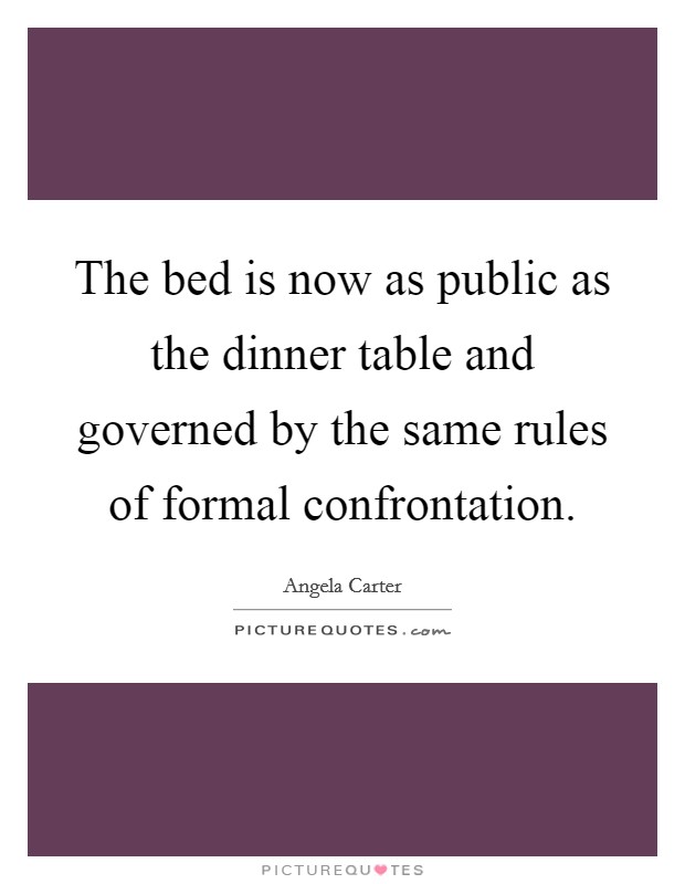 The bed is now as public as the dinner table and governed by the same rules of formal confrontation. Picture Quote #1