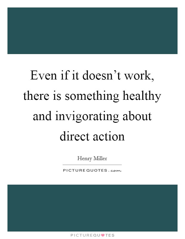 Even if it doesn't work, there is something healthy and invigorating about direct action Picture Quote #1