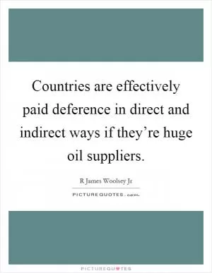 Countries are effectively paid deference in direct and indirect ways if they’re huge oil suppliers Picture Quote #1