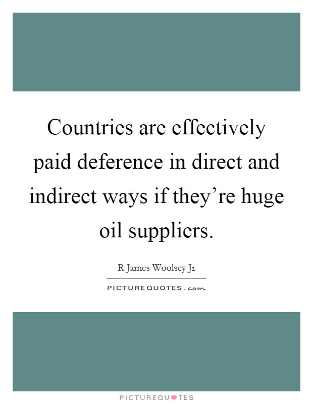 Countries are effectively paid deference in direct and indirect ways if they're huge oil suppliers. Picture Quote #1