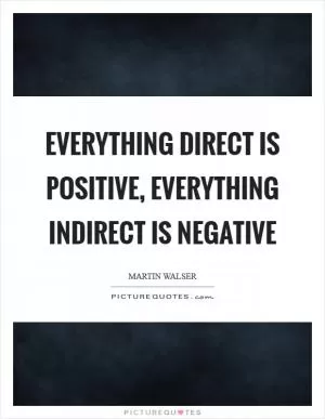 Everything direct is positive, everything indirect is negative Picture Quote #1