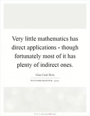 Very little mathematics has direct applications - though fortunately most of it has plenty of indirect ones Picture Quote #1