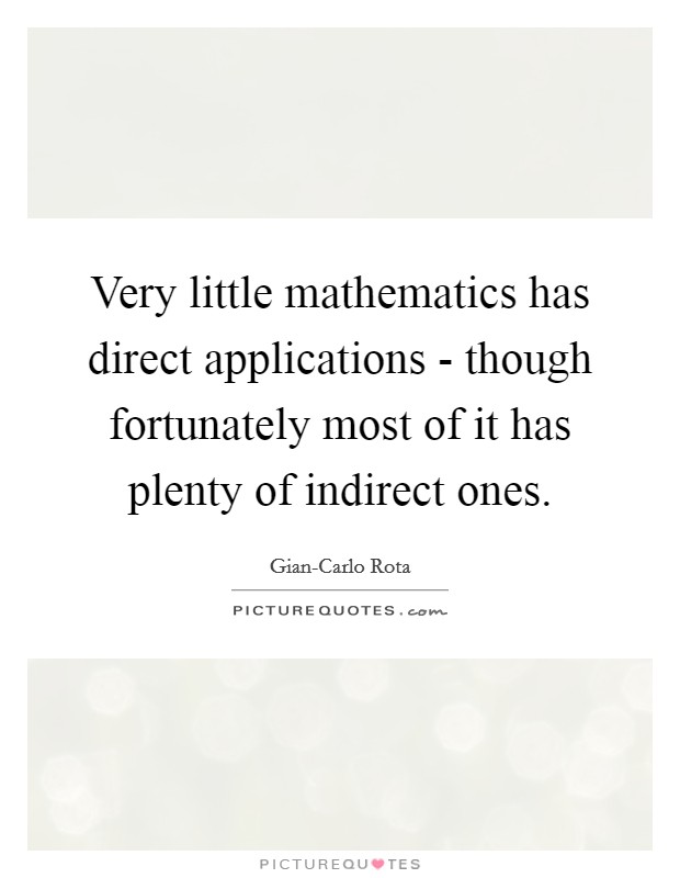 Very little mathematics has direct applications - though fortunately most of it has plenty of indirect ones. Picture Quote #1