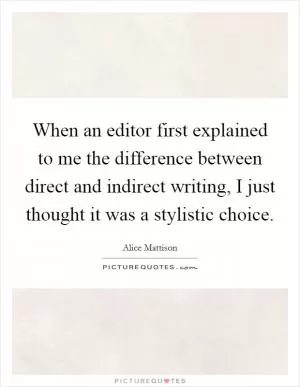 When an editor first explained to me the difference between direct and indirect writing, I just thought it was a stylistic choice Picture Quote #1