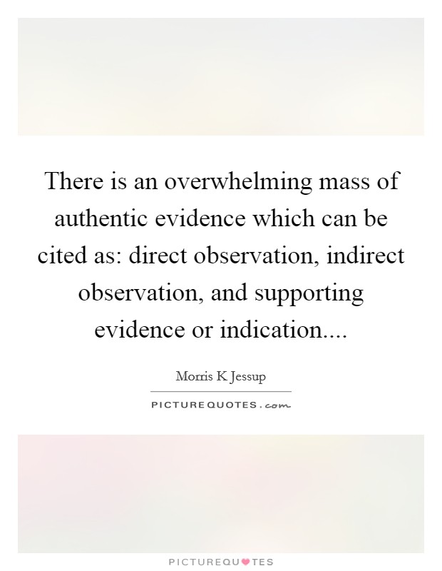 There is an overwhelming mass of authentic evidence which can be cited as: direct observation, indirect observation, and supporting evidence or indication.... Picture Quote #1