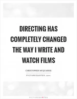 Directing has completely changed the way I write and watch films Picture Quote #1