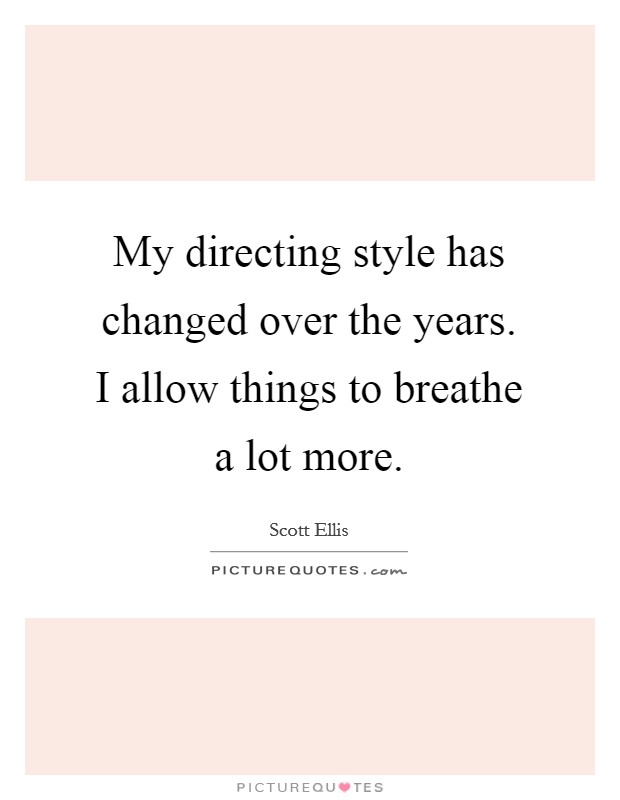My directing style has changed over the years. I allow things to breathe a lot more. Picture Quote #1