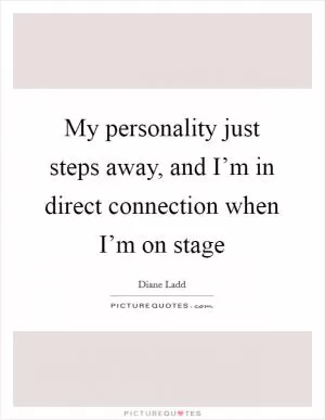 My personality just steps away, and I’m in direct connection when I’m on stage Picture Quote #1