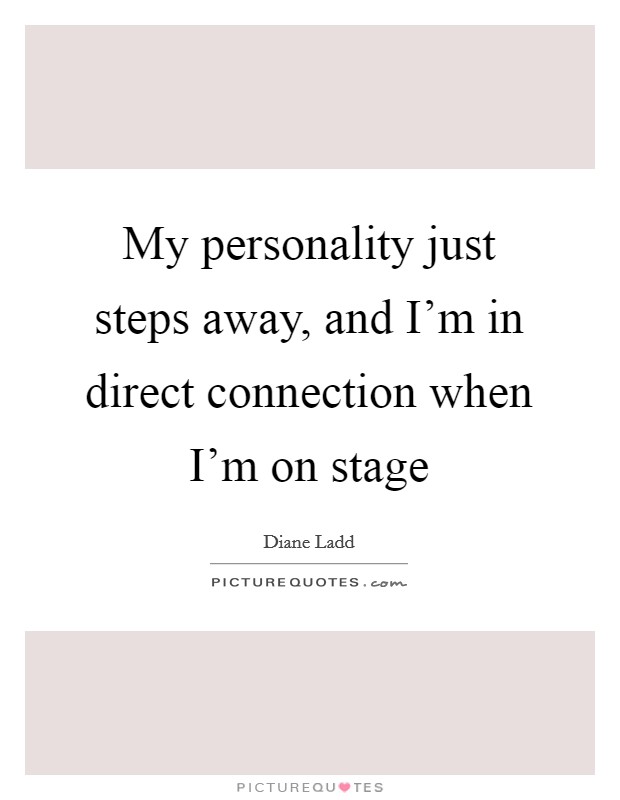 My personality just steps away, and I'm in direct connection when I'm on stage Picture Quote #1