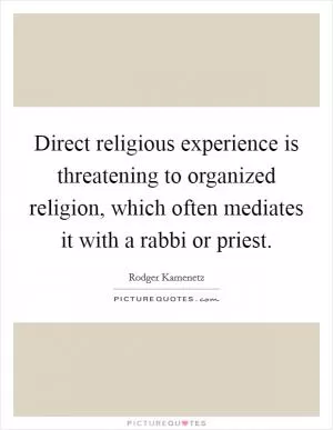 Direct religious experience is threatening to organized religion, which often mediates it with a rabbi or priest Picture Quote #1