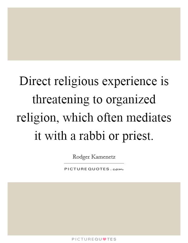 Direct religious experience is threatening to organized religion, which often mediates it with a rabbi or priest. Picture Quote #1