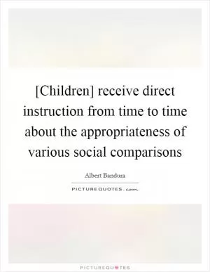 [Children] receive direct instruction from time to time about the appropriateness of various social comparisons Picture Quote #1