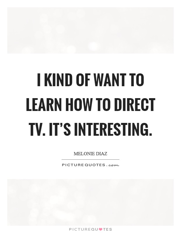 I kind of want to learn how to direct TV. It's interesting. Picture Quote #1