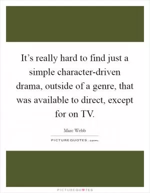 It’s really hard to find just a simple character-driven drama, outside of a genre, that was available to direct, except for on TV Picture Quote #1