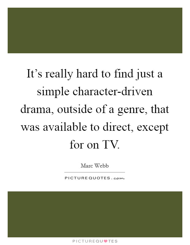 It's really hard to find just a simple character-driven drama, outside of a genre, that was available to direct, except for on TV. Picture Quote #1