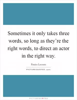 Sometimes it only takes three words, so long as they’re the right words, to direct an actor in the right way Picture Quote #1