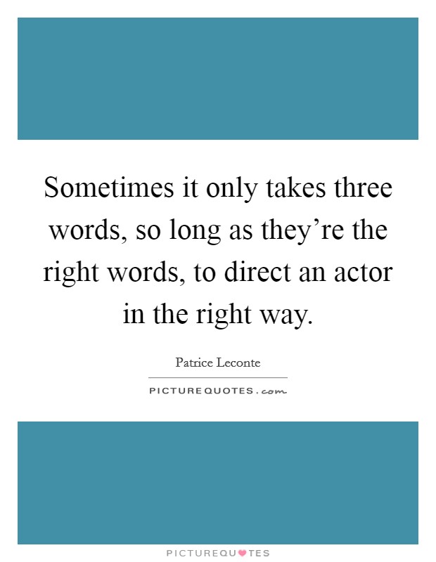 Sometimes it only takes three words, so long as they're the right words, to direct an actor in the right way. Picture Quote #1