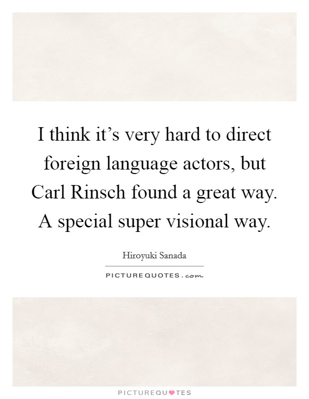 I think it's very hard to direct foreign language actors, but Carl Rinsch found a great way. A special super visional way. Picture Quote #1