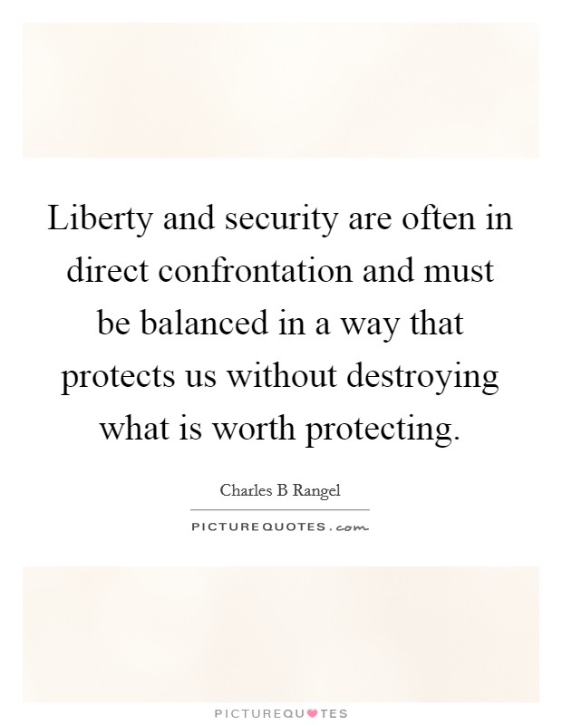 Liberty and security are often in direct confrontation and must be balanced in a way that protects us without destroying what is worth protecting. Picture Quote #1