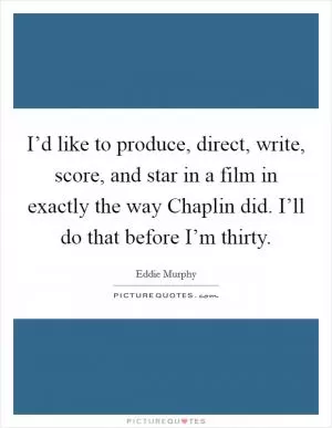 I’d like to produce, direct, write, score, and star in a film in exactly the way Chaplin did. I’ll do that before I’m thirty Picture Quote #1