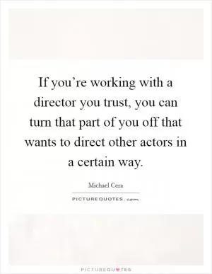If you’re working with a director you trust, you can turn that part of you off that wants to direct other actors in a certain way Picture Quote #1