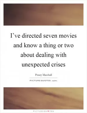 I’ve directed seven movies and know a thing or two about dealing with unexpected crises Picture Quote #1