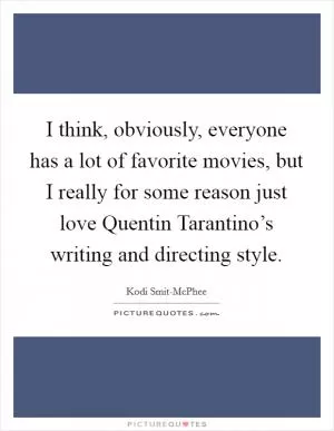 I think, obviously, everyone has a lot of favorite movies, but I really for some reason just love Quentin Tarantino’s writing and directing style Picture Quote #1